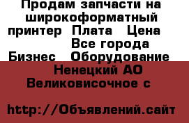 Продам запчасти на широкоформатный принтер. Плата › Цена ­ 27 000 - Все города Бизнес » Оборудование   . Ненецкий АО,Великовисочное с.